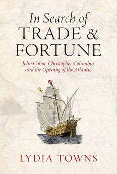 In Search of Trade and Fortune : John Cabot, Christopher Columbus and the Opening of the Atlantic