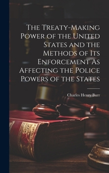 Hardcover The Treaty-Making Power of the United States and the Methods of Its Enforcement As Affecting the Police Powers of the States Book