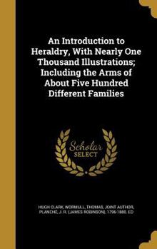 Hardcover An Introduction to Heraldry, with Nearly One Thousand Illustrations; Including the Arms of about Five Hundred Different Families Book