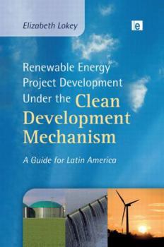 Renewable Energy Project Development Under the Clean Development Mechanism: A Guide for Latin America (Environmental Market Insights)