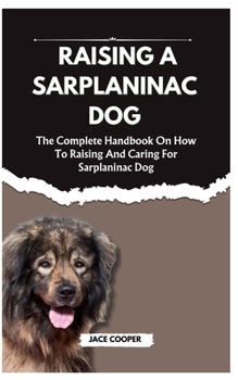 Paperback Raising a Sarplaninac Dog: The Complete Handbook On How To Raising And Caring For Sarplaninac Dog Book