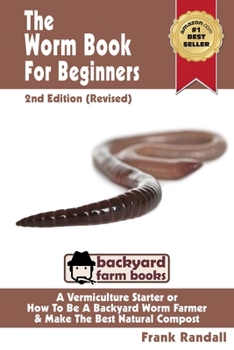 The Worm Book For Beginners: 2nd Edition (Revised) : A Vermiculture Starter or How To Be A Backyard Worm Farmer And Make The Best Natural Compost From Worms - Book  of the Backyard Farm Books
