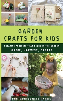 Paperback Garden Crafts for Kids: Creative Projects That Begin in the Garden GROW HARVEST CREATE Book