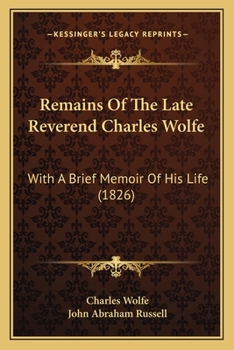 Paperback Remains Of The Late Reverend Charles Wolfe: With A Brief Memoir Of His Life (1826) Book