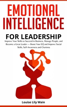 Hardcover Emotional Intelligence for Leadership: Improve Your Skills to Succeed in Business, Manage People, and Become a Great Leader - Boost Your EQ and Improv Book