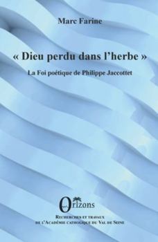 Dieu perdu dans l'herbe: La Foi poétique de Philippe Jaccottet