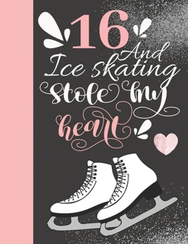 16 and Ice Skating Stole My Heart : 16 Years Old Gift for a Figure Skater - College Ruled Composition Writing Notebook for Athletic Skater Girls