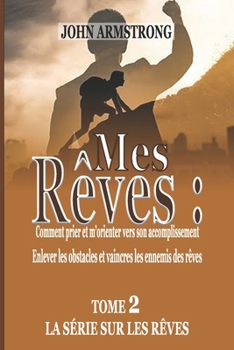 Mes Reves: Comment prier et m'orienter vers son accomplissement: Enlever les obstacles et vaincre les ennemis des rêves tome 2