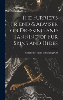 Hardcover The Furrier's Friend & Adviser on Dressing and Tanning of fur Skins and Hides Book