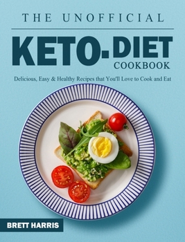 Hardcover The Unofficial Keto Diet Cookbook: Delicious, Easy & Healthy Recipes that You'll Love to Cook and Eat Book