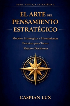 El Arte del Pensamiento Estratégico: Una Guía Práctica para Tomadores de Decisiones
