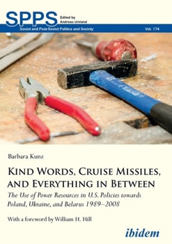 Kind Words, Cruise Missiles, and Everything in Between: The Use of Power Resources in U.S. Policies Towards Poland, Ukraine, and Belarus 1989-2008