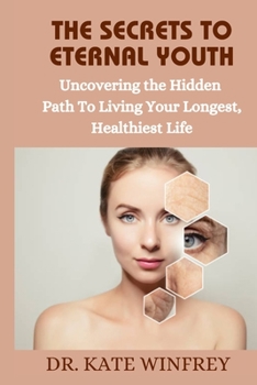 Paperback The Secrets To Eternal Youth: Uncovering The Hidden Path To Living Your Longest, Healthiest Life Book