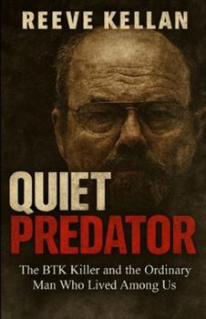 Quiet Predator: The BTK Killer and the Ordinary Man Who Lived Among Us - An Independent True Crime Novel about Deception, Murder, and the Search for Justice