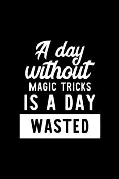 Paperback A Day Without Magic Tricks Is A Day Wasted: Notebook for Magic Tricks Lover - Great Christmas & Birthday Gift Idea for Magic Tricks Fan - Magic Tricks Book