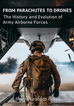From Parachutes to Drones: The History and Evolution of Army Airborne Forces (Military Series)