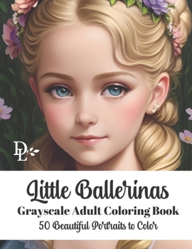Little Ballerinas - Grayscale Adult Coloring Book: 50 Beautiful Portraits to Color