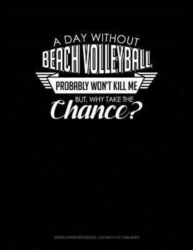 Paperback A Day Without Beach Volleyball Probably Won't Kill Me. But Why Take the Chance.: Graph Paper Notebook - 0.25 Inch (1/4) Squares Book