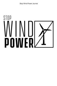 Stop Wind Power Journal: 100 Pages | College Ruled Interior | Stop Wind Power Anti Wind Energy Against Windmills Opponent Journal Turbines