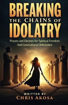Paperback Breaking the Chains of Idolatry: Prayers and Decrees for Spiritual Freedom and Generational Deliverance Book