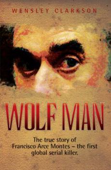 Paperback Wolf Man: The True Story of Francisco Arce Montes - The First Global Serial Killer Book