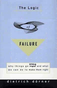 Hardcover The Logic of Failure: Why Things Go Wrong and What We Can Do to Make Them Right Book