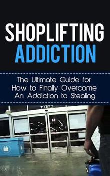 Paperback Shoplifting Addiction: The Ultimate Guide for How to Finally Overcome An Addiction to Stealing Book