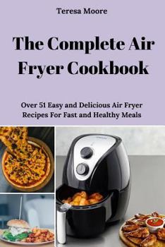 Paperback The Complete Air Fryer Cookbook: Over 51 Easy and Delicious Air Fryer Recipes for Fast and Healthy Meals Book