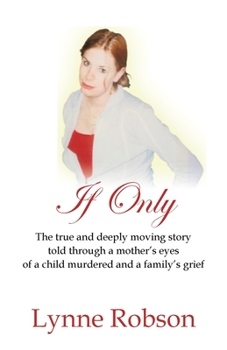 Paperback If Only: The True and Deeply Moving Story Told Through a Mother's Eyes of a Child Murdered and a Family's Grief. Book