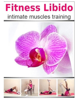 Fitness Libido – intimate muscles training: How To Become THE One For Your Man, How To Have An Exciting Sex Life, Improve Your Health and Looks