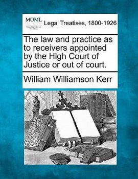 Paperback The Law and Practice as to Receivers Appointed by the High Court of Justice or Out of Court. Book