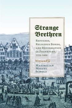 Hardcover Strange Brethren: Refugees, Religious Bonds, and Reformation in Frankfurt, 1554-1608 Book