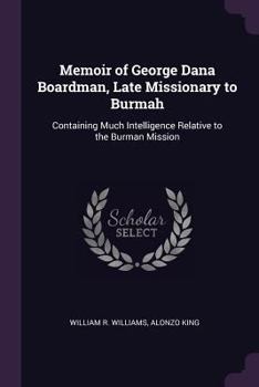 Paperback Memoir of George Dana Boardman, Late Missionary to Burmah: Containing Much Intelligence Relative to the Burman Mission Book