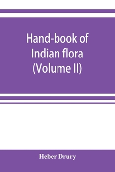 Paperback Hand-book of Indian flora; being a guide to all the flowering plants hitherto described as indigenous to the continent of India (Volume II) Book