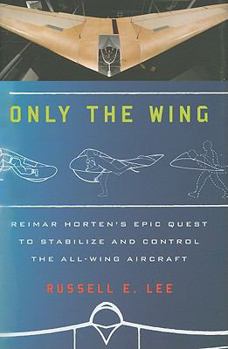 Hardcover Only the Wing: Reimar Horten's Epic Quest to Stabilize and Control the All-Wing Aircraft Book