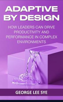 Hardcover Adaptive By Design: How Leaders Can Drive Productivity and Performance in Complex Environments (Business Improvement Leadership) Book