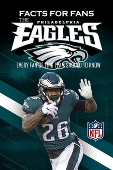 The Philadelphia Eagles Facts For Fans: Every Fan Of This Team Should To Know: The Philadelphia Eagles Facts Book