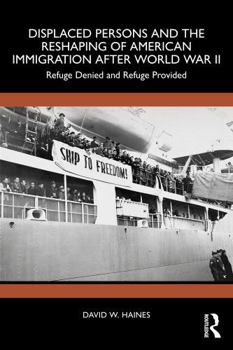 Displaced Persons and the Reshaping of American Immigration after World War II: Refuge Denied and Refuge Provided