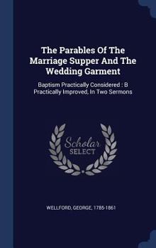 Hardcover The Parables Of The Marriage Supper And The Wedding Garment: Baptism Practically Considered: B Practically Improved, In Two Sermons Book