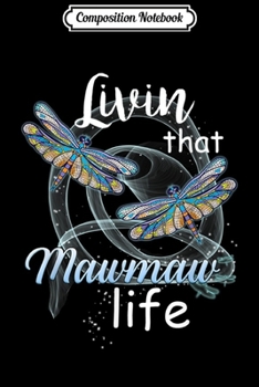 Composition Notebook: Livin That Mawmaw Life Dragonfly Art Funny Mawmaw Gift  Journal/Notebook Blank Lined Ruled 6x9 100 Pages