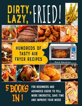 Paperback Dirty, Lazy, Fried! [5 books in 1]: Hundreds of Tasty Air Fryer Recipes for Beginners and Advanced Users to Fell more Energetic, Save Time and Improve Book