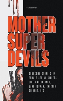 Paperback Mother Super Devils: Gruesome Stories of Female Serial Killers Like Amelia Dyer, Jane Toppan, Kristen Gilbert, etc Book