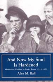 And Now My Soul Is Hardened: Abandoned Children in Soviet Russia, 1918-1930