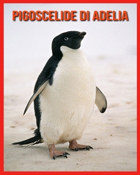 Pigoscelide di Adelia: Pigoscelide di Adelia Affascinanti Fatti per i bambini con immagini mozzafiato! (Italian Edition)