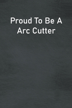 Paperback Proud To Be A Arc Cutter: Lined Notebook For Men, Women And Co Workers Book