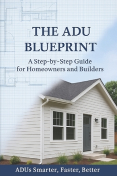 Paperback The ADU Blueprint: A Step-by-Step Guide for Homeowners and Builders ADUs Smarter...Faster...Better... Book