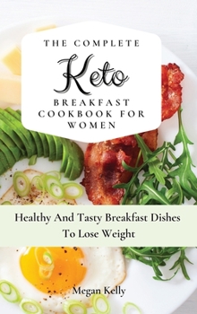 The Complete KETO Breakfast Cookbook For Women: Healthy And Tasty Breakfast Dishes To Lose Weight
