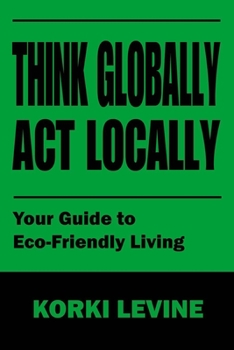 Paperback Think globally act locally: Your guide to Eco-Friendly living Book