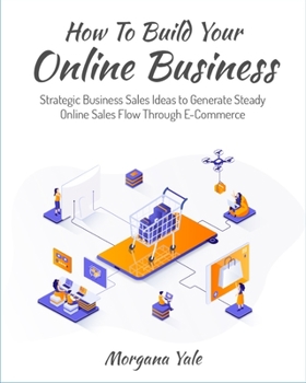 Paperback How To Build Your Online Business: Strategic Business Sales Ideas to Generate Steady Online Sales Flow Through ECommerce Book