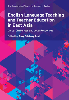 English Language Teaching and Teacher Education in East Asia: Global Challenges and Local Responses - Book  of the Cambridge Education Research